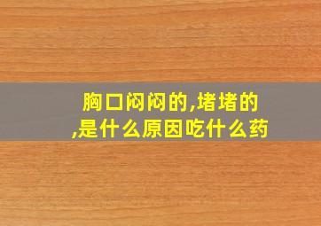 胸口闷闷的,堵堵的,是什么原因吃什么药