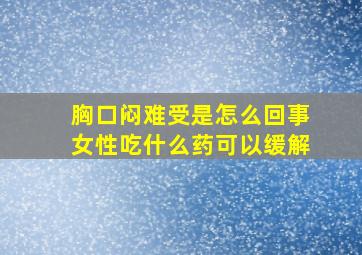 胸口闷难受是怎么回事女性吃什么药可以缓解