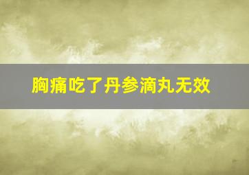 胸痛吃了丹参滴丸无效