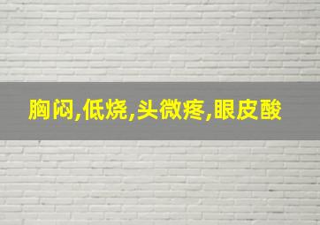 胸闷,低烧,头微疼,眼皮酸