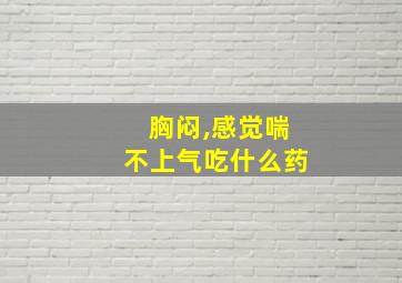 胸闷,感觉喘不上气吃什么药