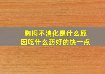 胸闷不消化是什么原因吃什么药好的快一点