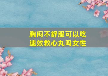 胸闷不舒服可以吃速效救心丸吗女性