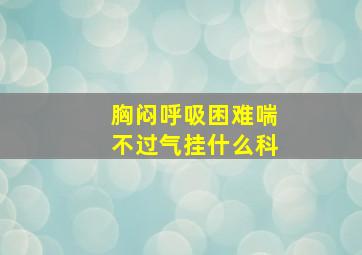 胸闷呼吸困难喘不过气挂什么科