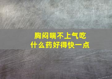 胸闷喘不上气吃什么药好得快一点