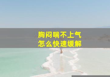 胸闷喘不上气怎么快速缓解