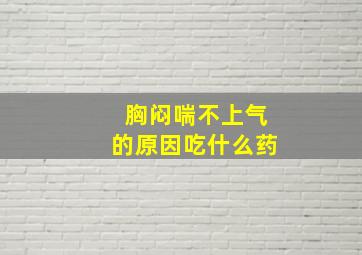 胸闷喘不上气的原因吃什么药