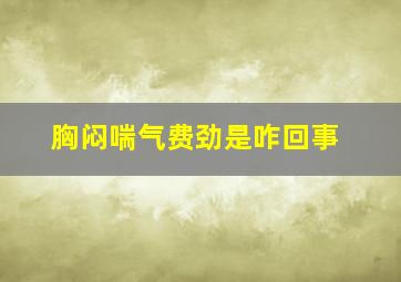 胸闷喘气费劲是咋回事