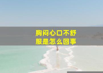 胸闷心口不舒服是怎么回事