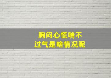 胸闷心慌喘不过气是啥情况呢