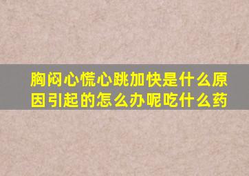 胸闷心慌心跳加快是什么原因引起的怎么办呢吃什么药