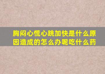 胸闷心慌心跳加快是什么原因造成的怎么办呢吃什么药