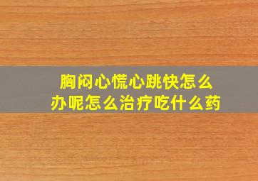 胸闷心慌心跳快怎么办呢怎么治疗吃什么药