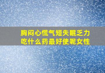 胸闷心慌气短失眠乏力吃什么药最好使呢女性