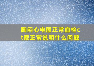 胸闷心电图正常血检ct都正常说明什么问题