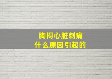 胸闷心脏刺痛什么原因引起的