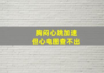 胸闷心跳加速但心电图查不出