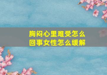 胸闷心里难受怎么回事女性怎么缓解