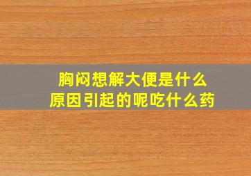 胸闷想解大便是什么原因引起的呢吃什么药