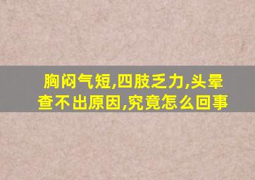 胸闷气短,四肢乏力,头晕查不出原因,究竟怎么回事