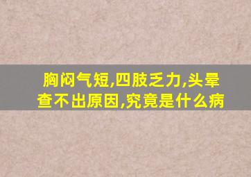 胸闷气短,四肢乏力,头晕查不出原因,究竟是什么病