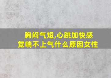 胸闷气短,心跳加快感觉喘不上气什么原因女性