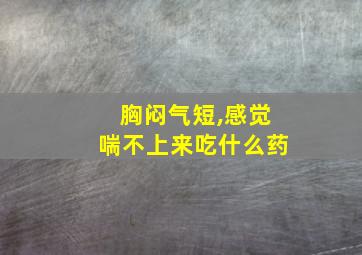 胸闷气短,感觉喘不上来吃什么药