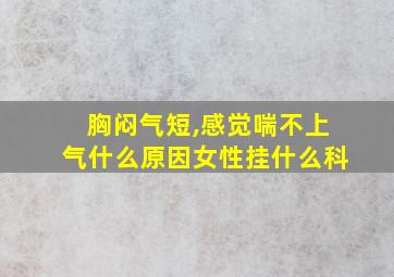 胸闷气短,感觉喘不上气什么原因女性挂什么科