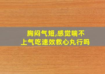 胸闷气短,感觉喘不上气吃速效救心丸行吗