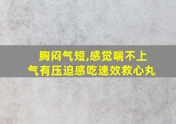 胸闷气短,感觉喘不上气有压迫感吃速效救心丸