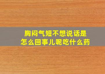 胸闷气短不想说话是怎么回事儿呢吃什么药