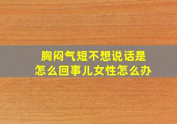 胸闷气短不想说话是怎么回事儿女性怎么办