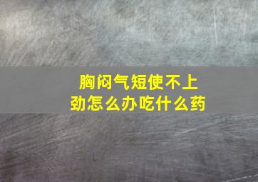 胸闷气短使不上劲怎么办吃什么药