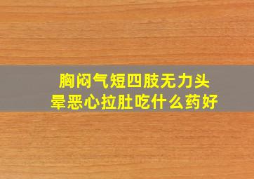 胸闷气短四肢无力头晕恶心拉肚吃什么药好