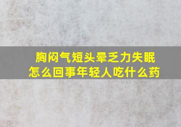 胸闷气短头晕乏力失眠怎么回事年轻人吃什么药