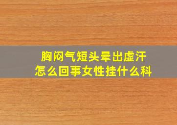 胸闷气短头晕出虚汗怎么回事女性挂什么科