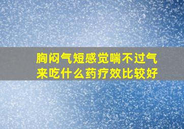 胸闷气短感觉喘不过气来吃什么药疗效比较好