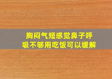 胸闷气短感觉鼻子呼吸不够用吃饭可以缓解