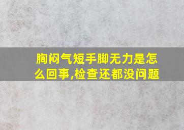 胸闷气短手脚无力是怎么回事,检查还都没问题