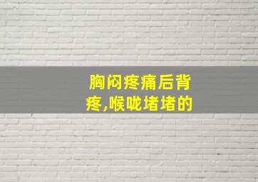 胸闷疼痛后背疼,喉咙堵堵的