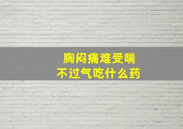 胸闷痛难受喘不过气吃什么药