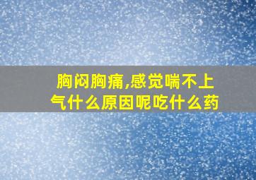 胸闷胸痛,感觉喘不上气什么原因呢吃什么药