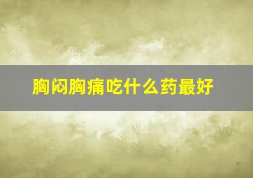 胸闷胸痛吃什么药最好