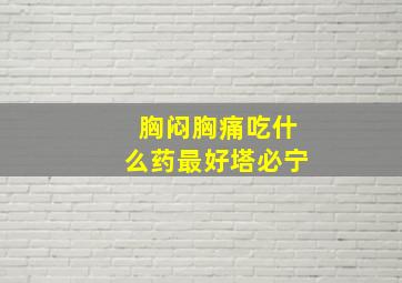 胸闷胸痛吃什么药最好塔必宁