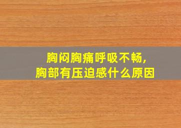 胸闷胸痛呼吸不畅,胸部有压迫感什么原因