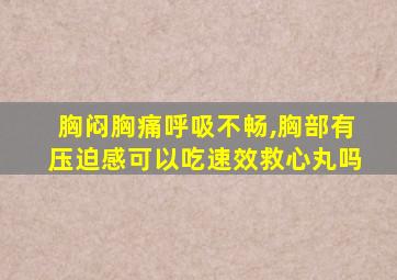 胸闷胸痛呼吸不畅,胸部有压迫感可以吃速效救心丸吗