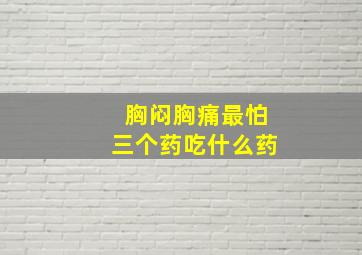 胸闷胸痛最怕三个药吃什么药