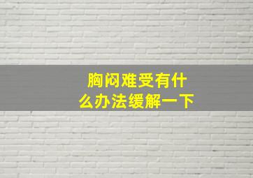 胸闷难受有什么办法缓解一下