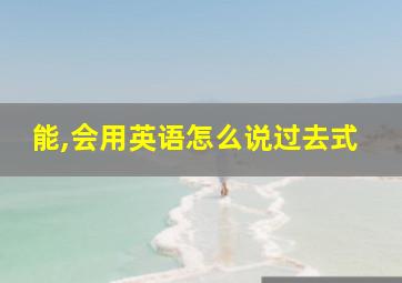 能,会用英语怎么说过去式