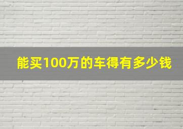 能买100万的车得有多少钱